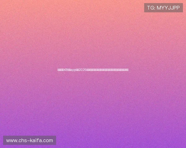 利用凯发K8官网app获取2026世界杯最新新闻、赛前预测及专家分析助你提前掌握比赛热点 利用凯发K8官网app获取2026世界杯最新新闻、赛前预测及专家分析助你提前掌握比赛热点