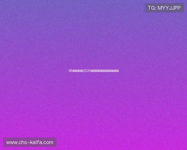 K8和记:全面解析2026世界杯赛场上的精彩表现与明星球员亮点 K8和记:全面解析2026世界杯赛场上的精彩表现与明星球员亮点